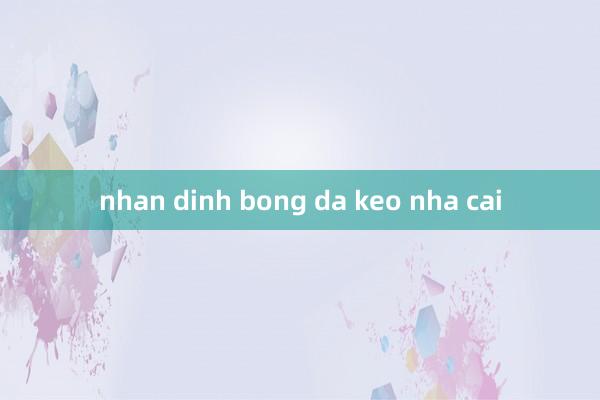 nhan dinh bong da keo nha cai