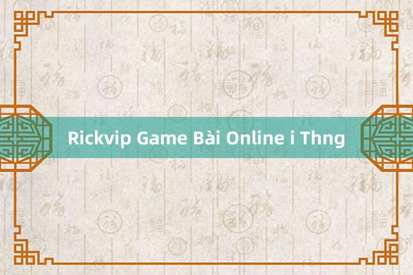 Rickvip Game Bài Online i Thng