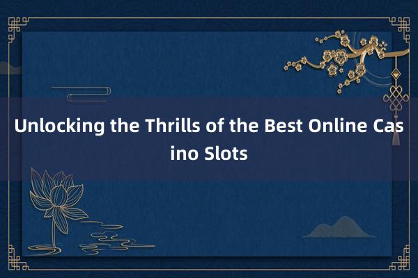 Unlocking the Thrills of the Best Online Casino Slots