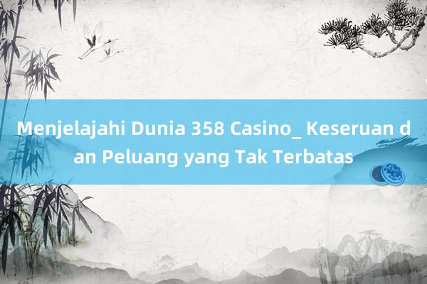 Menjelajahi Dunia 358 Casino_ Keseruan dan Peluang yang Tak Terbatas