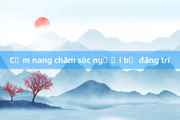 Cẩm nang chăm sóc người bị đãng trí