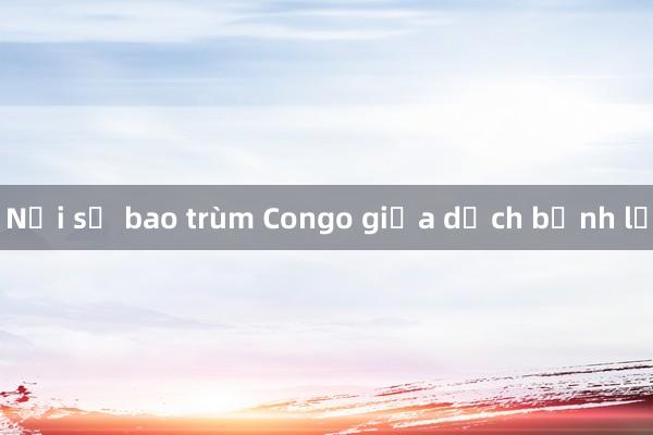 Nỗi sợ bao trùm Congo giữa dịch bệnh lạ