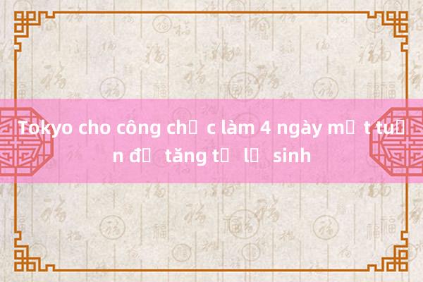 Tokyo cho công chức làm 4 ngày một tuần để tăng tỷ lệ sinh