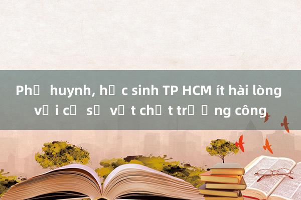 Phụ huynh, học sinh TP HCM ít hài lòng với cơ sở vật chất trường công