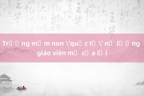 Trường mầm non 'quốc tế' nợ lương giáo viên mở cửa lại