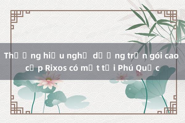 Thương hiệu nghỉ dưỡng trọn gói cao cấp Rixos có mặt tại Phú Quốc