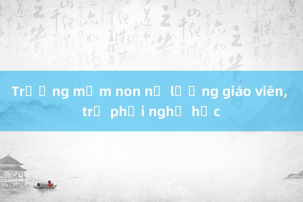 Trường mầm non nợ lương giáo viên, trẻ phải nghỉ học