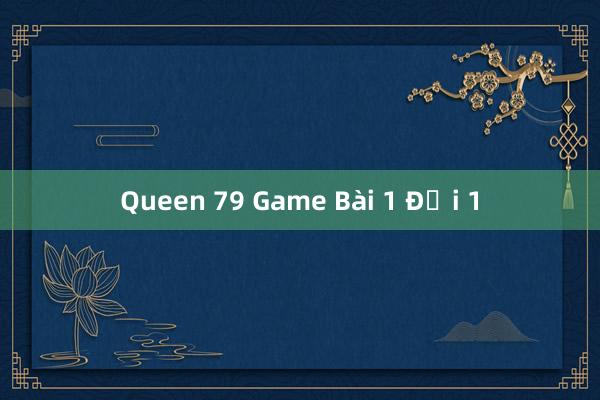 Queen 79 Game Bài 1 Đổi 1