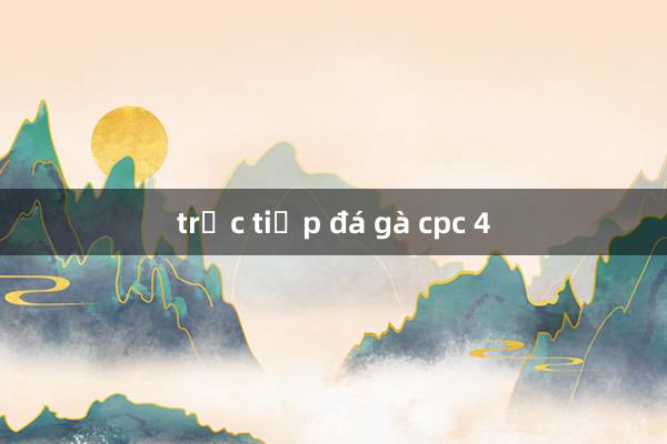 trực tiếp đá gà cpc 4