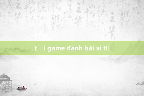 tải game đánh bài xì tố