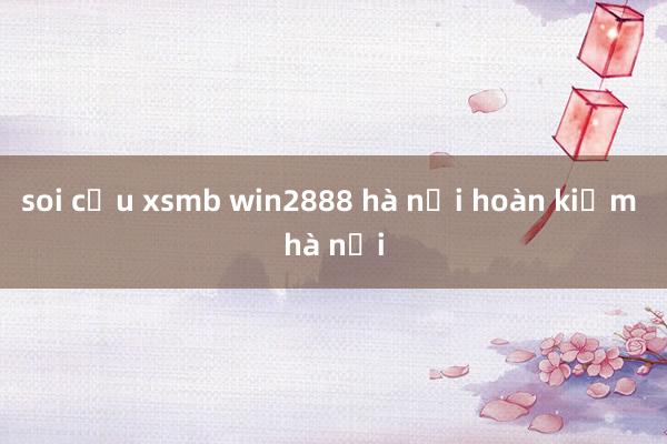 soi cầu xsmb win2888 hà nội hoàn kiếm hà nội