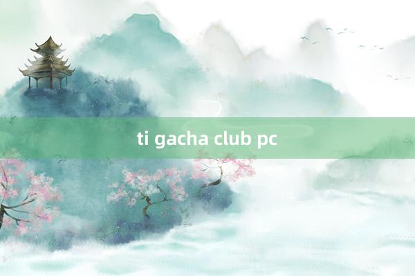 ti gacha club pc