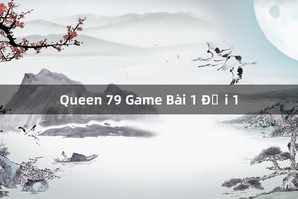 Queen 79 Game Bài 1 Đổi 1