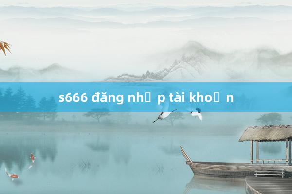 s666 đăng nhập tài khoản