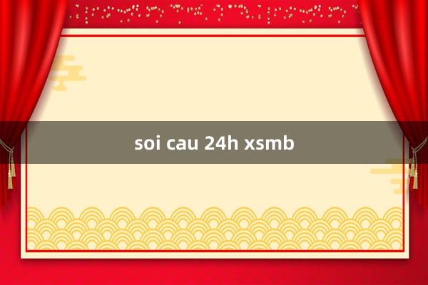 soi cau 24h xsmb