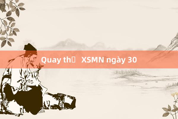 Quay thử XSMN ngày 30