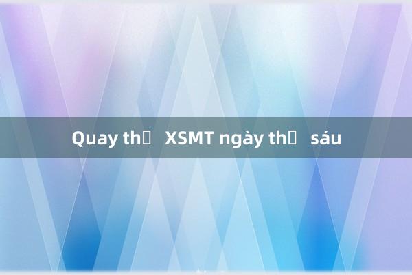 Quay thử XSMT ngày thứ sáu