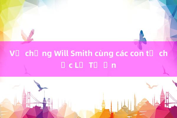 Vợ chồng Will Smith cùng các con tổ chức Lễ Tạ ơn