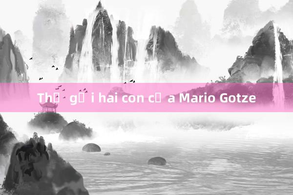 Thư gửi hai con của Mario Gotze