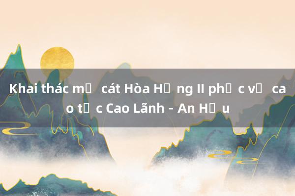 Khai thác mỏ cát Hòa Hưng II phục vụ cao tốc Cao Lãnh - An Hữu