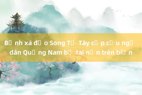 Bệnh xá đảo Song Tử Tây cấp cứu ngư dân Quảng Nam bị tai nạn trên biển