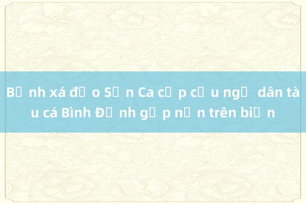 Bệnh xá đảo Sơn Ca cấp cứu ngư dân tàu cá Bình Định gặp nạn trên biển