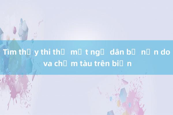 Tìm thấy thi thể một ngư dân bị nạn do va chạm tàu trên biển