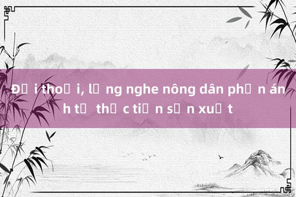 Đối thoại， lắng nghe nông dân phản ánh từ thực tiễn sản xuất