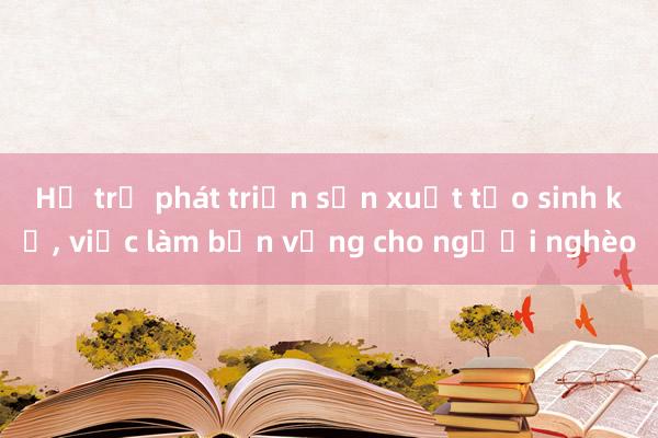 Hỗ trợ phát triển sản xuất tạo sinh kế， việc làm bền vững cho người nghèo