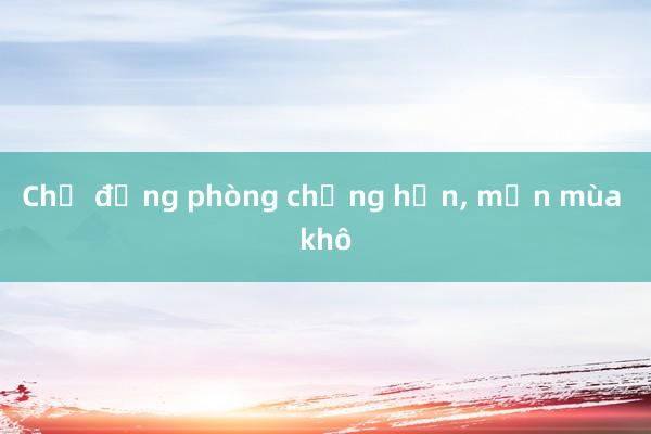 Chủ động phòng chống hạn， mặn mùa khô