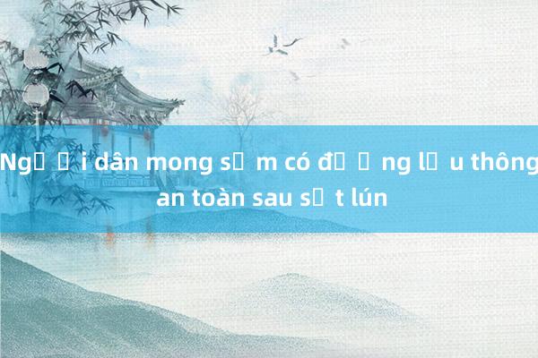 Người dân mong sớm có đường lưu thông an toàn sau sụt lún