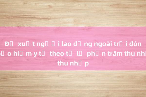 Đề xuất người lao động ngoài trời đóng bảo hiểm y tế theo tỷ lệ phần trăm thu nhập