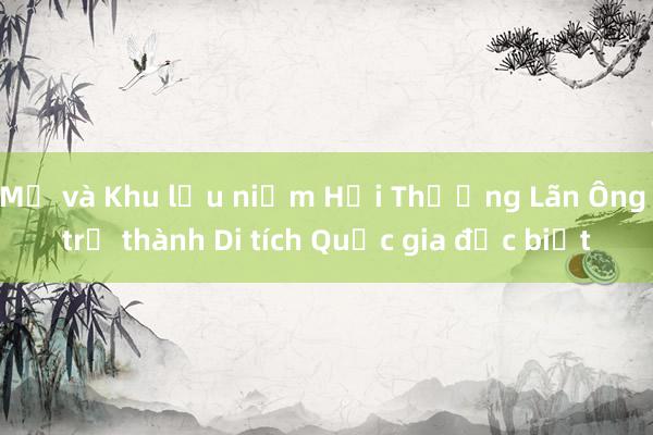 Mộ và Khu lưu niệm Hải Thượng Lãn Ông trở thành Di tích Quốc gia đặc biệt