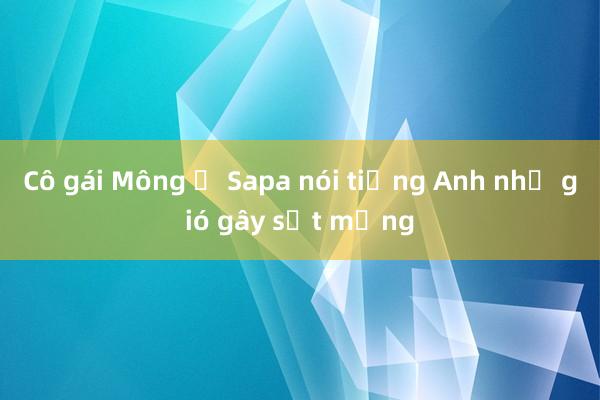 Cô gái Mông ở Sapa nói tiếng Anh như gió gây sốt mạng