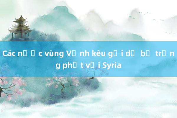 Các nước vùng Vịnh kêu gọi dỡ bỏ trừng phạt với Syria