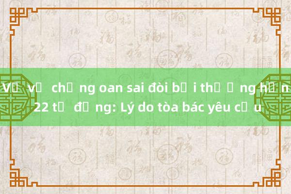 Vụ vợ chồng oan sai đòi bồi thường hơn 22 tỷ đồng: Lý do tòa bác yêu cầu