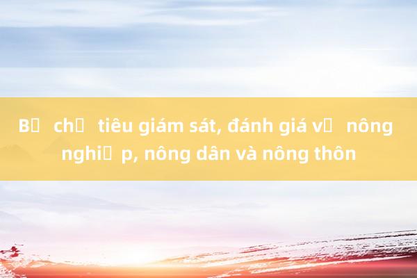 Bộ chỉ tiêu giám sát， đánh giá về nông nghiệp， nông dân và nông thôn