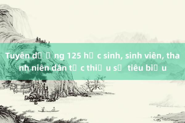 Tuyên dương 125 học sinh, sinh viên, thanh niên dân tộc thiểu số tiêu biểu