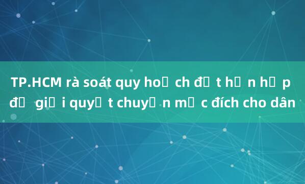 TP.HCM rà soát quy hoạch đất hỗn hợp để giải quyết chuyển mục đích cho dân