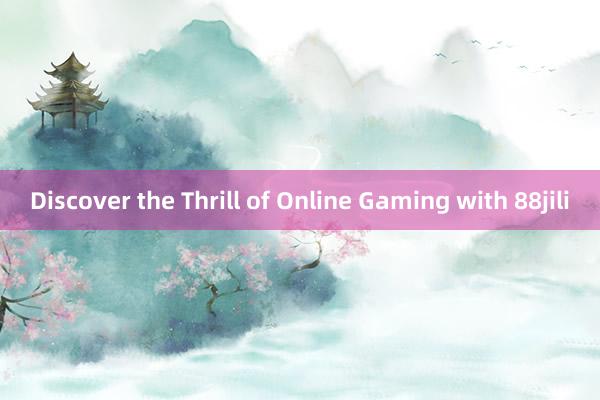 Discover the Thrill of Online Gaming with 88jili