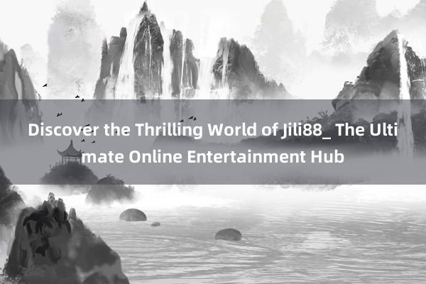 Discover the Thrilling World of Jili88_ The Ultimate Online Entertainment Hub